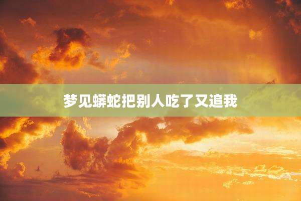 梦见蟒蛇把别人吃了又追我