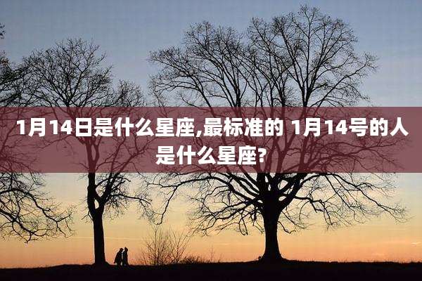 1月14日是什么星座,最标准的 1月14号的人是什么星座?