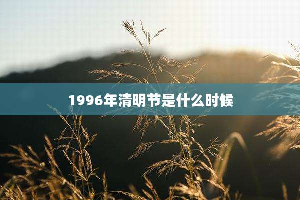 1996年清明节是什么时候