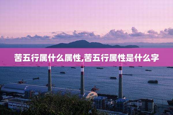 苦五行属什么属性,苦五行属性是什么字