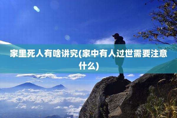 家里死人有啥讲究(家中有人过世需要注意什么)