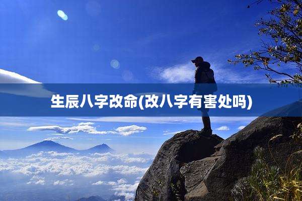 生辰八字改命(改八字有害处吗)