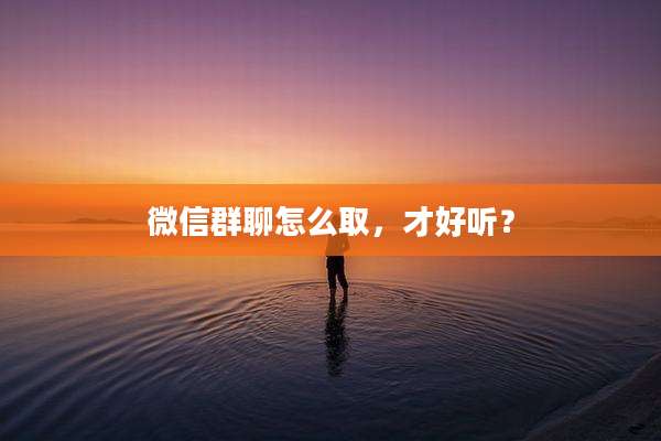 微信群聊怎么取，才好听？