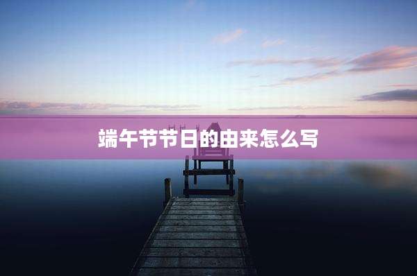 端午节节日的由来怎么写