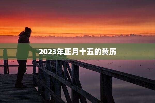 2023年正月十五的黄历