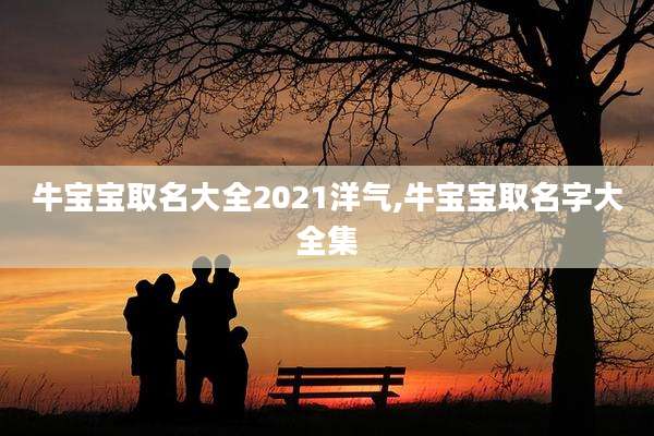 牛宝宝取名大全2021洋气,牛宝宝取名字大全集
