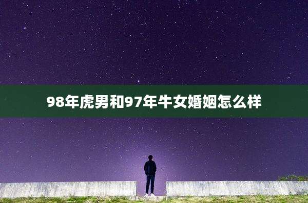 98年虎男和97年牛女婚姻怎么样