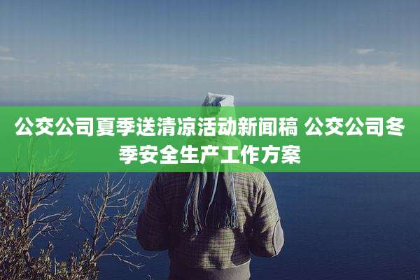 公交公司夏季送清凉活动新闻稿 公交公司冬季安全生产工作方案