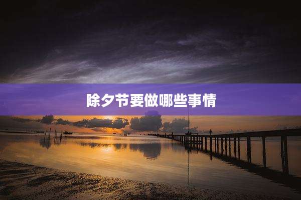 除夕节要做哪些事情