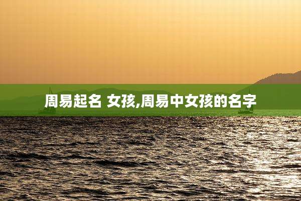 周易起名 女孩,周易中女孩的名字