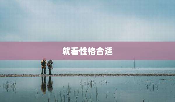 就看性格合适