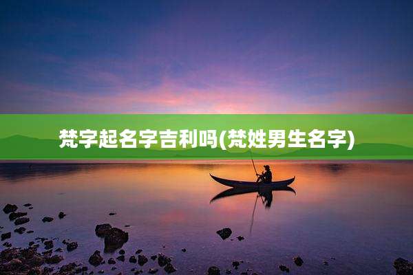 梵字起名字吉利吗(梵姓男生名字)