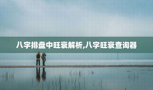八字排盘中旺衰解析,八字旺衰查询器