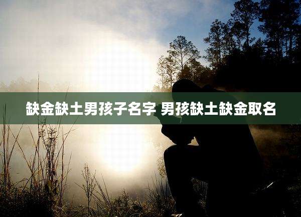 缺金缺土男孩子名字 男孩缺土缺金取名