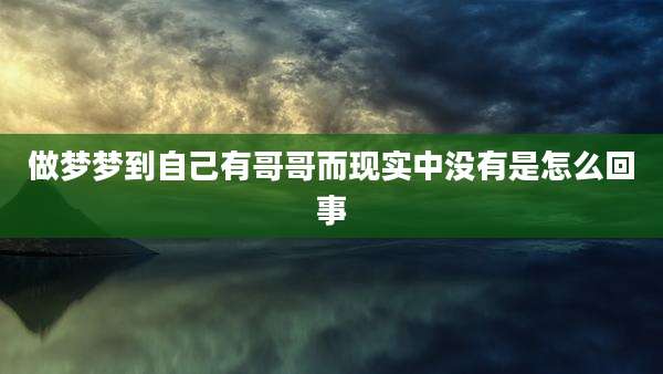 做梦梦到自己有哥哥而现实中没有是怎么回事
