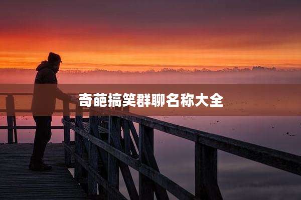 奇葩搞笑群聊名称大全