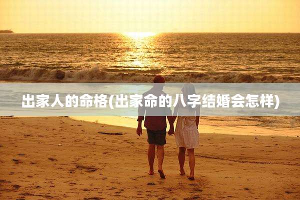 出家人的命格(出家命的八字结婚会怎样)