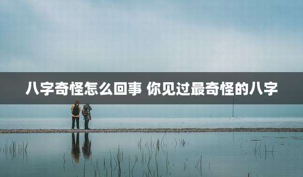 八字奇怪怎么回事 你见过最奇怪的八字