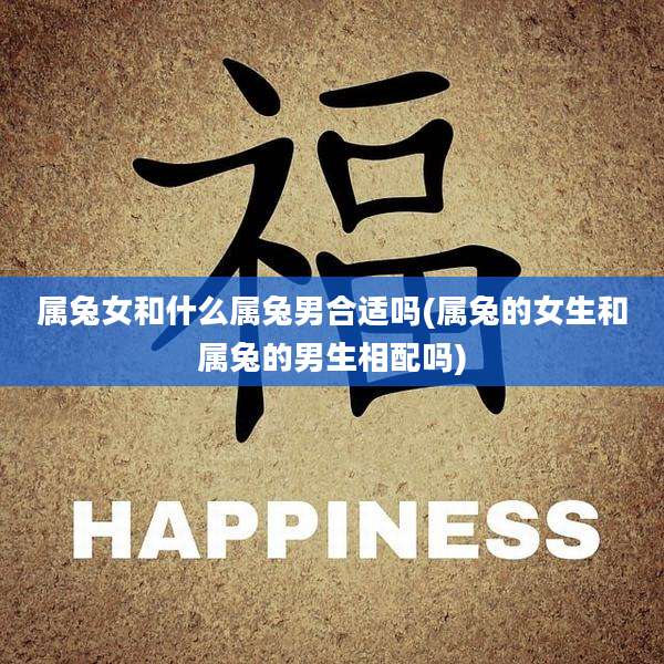 属兔女和什么属兔男合适吗(属兔的女生和属兔的男生相配吗)