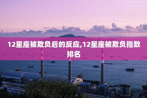 12星座被欺负后的反应,12星座被欺负指数排名