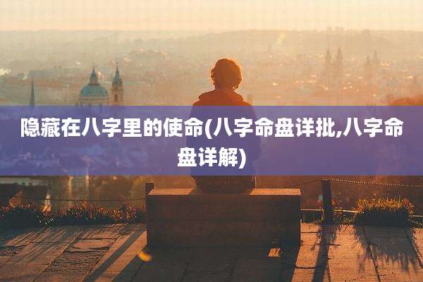 隐藏在八字里的使命(八字命盘详批,八字命盘详解)