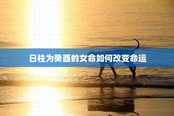 日柱为癸酉的女命如何改变命运