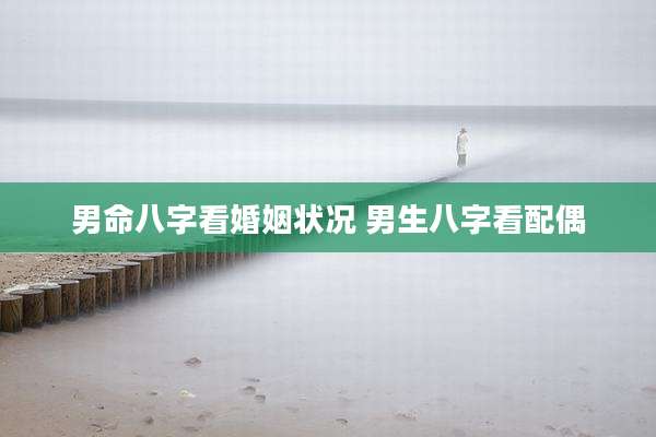 男命八字看婚姻状况 男生八字看配偶