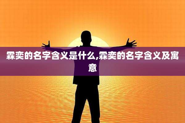 霖奕的名字含义是什么,霖奕的名字含义及寓意