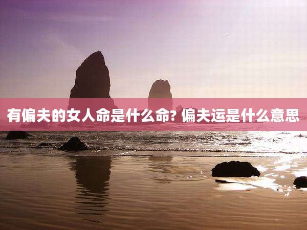 有偏夫的女人命是什么命? 偏夫运是什么意思