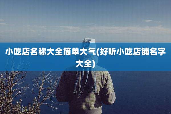 小吃店名称大全简单大气(好听小吃店铺名字大全)