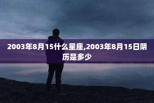 2003年8月15什么星座,2003年8月15日阴历是多少