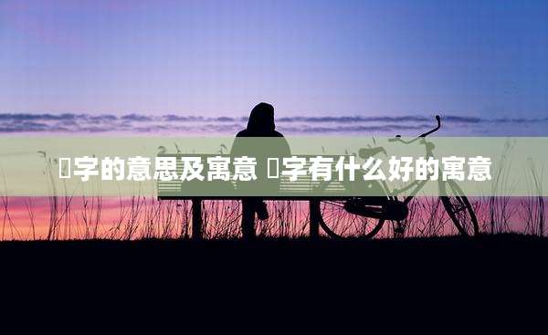 瑄字的意思及寓意 瑄字有什么好的寓意
