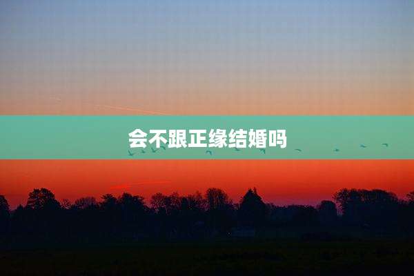 会不跟正缘结婚吗