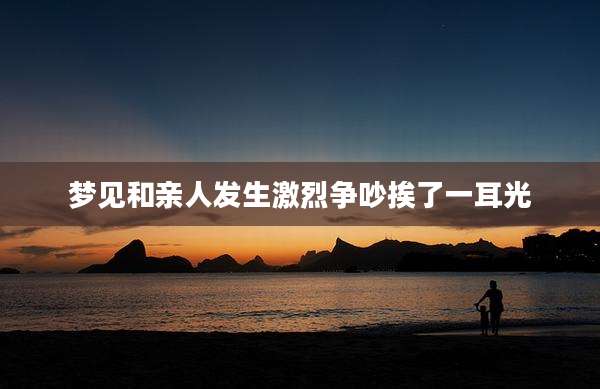 梦见和亲人发生激烈争吵挨了一耳光