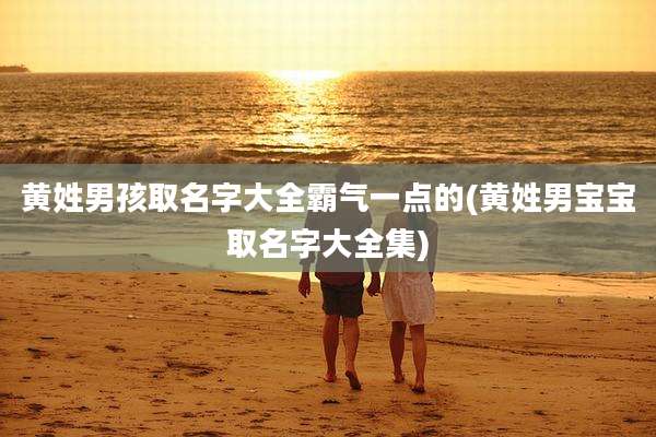 黄姓男孩取名字大全霸气一点的(黄姓男宝宝取名字大全集)