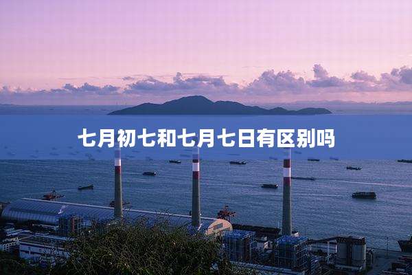 七月初七和七月七日有区别吗