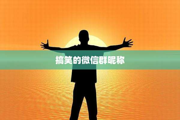 搞笑的微信群昵称