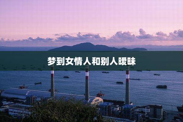 梦到女情人和别人暧昧