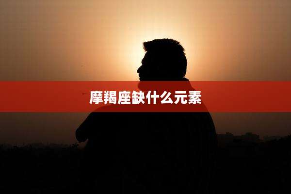 摩羯座缺什么元素