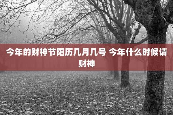 今年的财神节阳历几月几号 今年什么时候请财神