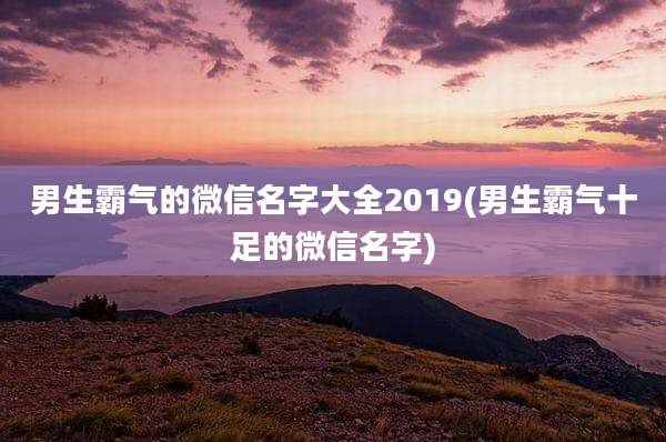 男生霸气的微信名字大全2019(男生霸气十足的微信名字)