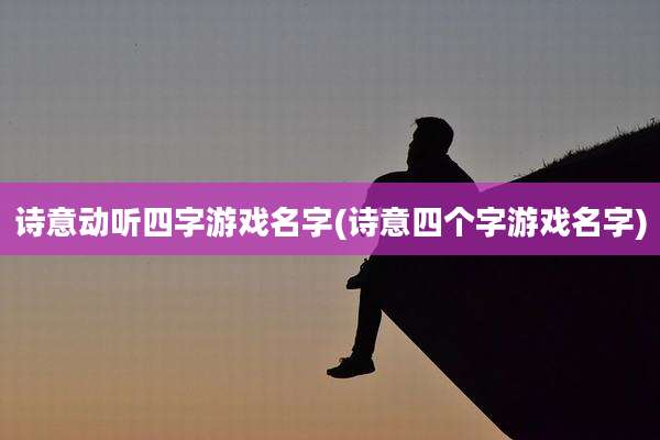 诗意动听四字游戏名字(诗意四个字游戏名字)