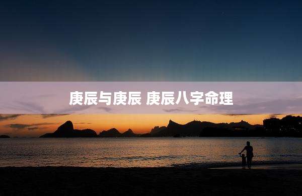 庚辰与庚辰 庚辰八字命理