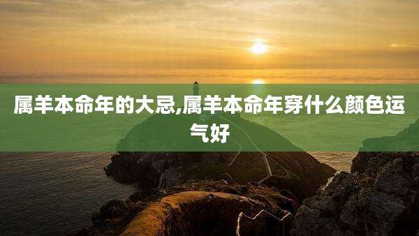 属羊本命年的大忌,属羊本命年穿什么颜色运气好