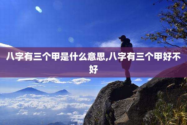 八字有三个甲是什么意思,八字有三个甲好不好