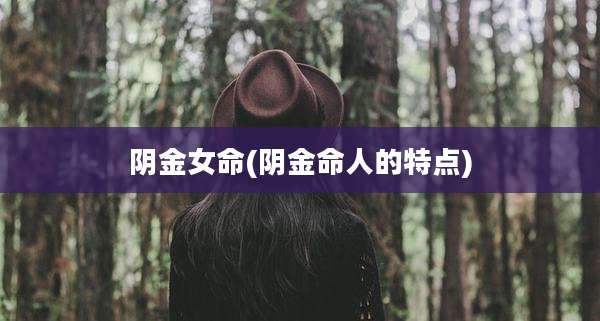 阴金女命(阴金命人的特点)