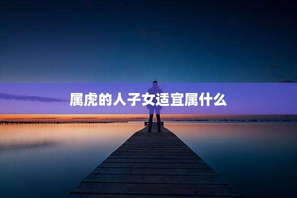 属虎的人子女适宜属什么