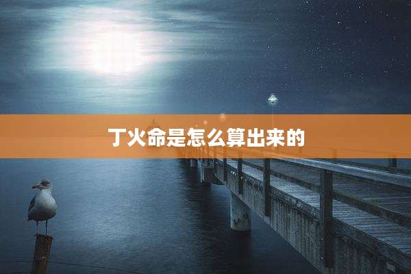 丁火命是怎么算出来的