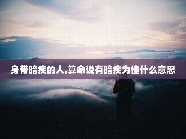 身带暗疾的人,算命说有暗疾为佳什么意思