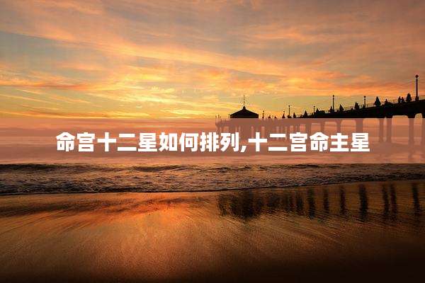 命宫十二星如何排列,十二宫命主星